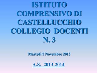 ISTITUTO COMPRENSIVO DI CASTELLUCCHIO COLLEGIO DOCENTI N. 3 Martedì 5 Novembre 2013