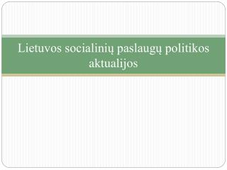 Lietuvos socialinių paslaugų politikos aktualijos