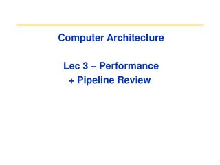 Computer Architecture Lec 3 – Performance + Pipeline Review
