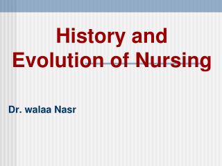 History and Evolution of Nursing Dr. walaa Nasr