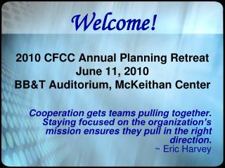 Welcome! 2010 CFCC Annual Planning Retreat June 11, 2010 BB&amp;T Auditorium, McKeithan Center