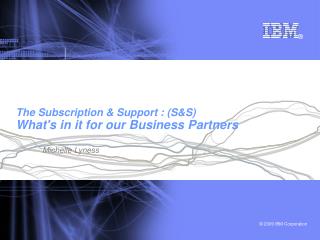 The Subscription &amp; Support : (S&amp;S) What's in it for our Business Partners