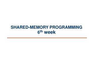 SHARED-MEMORY PROGRAMMING 6 th week