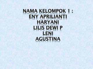 Nama kelompok 1 : Eny aprilianti Haryani Lilis dewi p Leni agustina