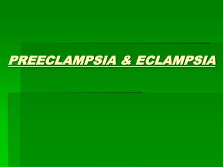 PREECLAMPSIA &amp; ECLAMPSIA