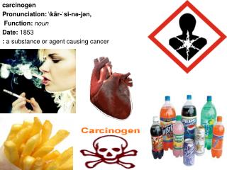 carcinogen Pronunciation: \kär- ˈ si-nə-jən, Function: noun Date: 1853