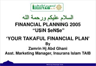 ﺍﻠﺳﻼﻡ ﻋﻟﻴﻜﻢ ﻮﺮﺤﻤﺔ ﺍﻠﻠﮫ FINANCIAL PLANNING 2005 “U$iN $eN$e” ‘YOUR TAKAFUL FINANCIAL PLAN’ By