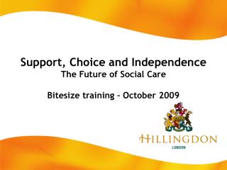 Support, Choice and Independence The Future of Social Care Bitesize training – October 2009