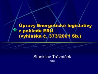 Úpravy Energetické legislativy z pohledu ERÚ (vyhláška č. 373/2001 Sb.)