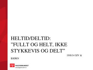 Heltid/deltid: ”Fullt og helt, ikke stykkevis og delt” 					19/8/14 Siv &amp; Bjørn