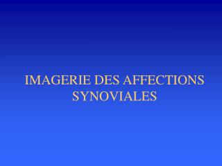 IMAGERIE DES AFFECTIONS SYNOVIALES