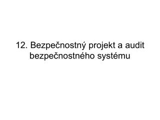12. Bezpečnostný projekt a audit bezpečnostného systému