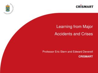 Learning from Major Accidents and Crises Professor Eric Stern and Edward Deverell CRISMART