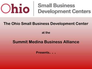 The Ohio Small Business Development Center at the Summit Medina Business Alliance Presents . . .