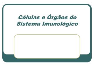 Células e Órgãos do Sistema Imunológico