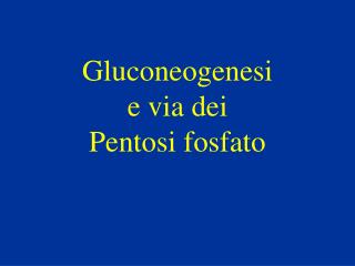 Gluconeogenesi e via dei Pentosi fosfato