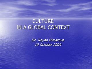 CULTURE IN A GLOBAL CONTEXT Dr. Rayna Dimitrova 	19 October 2009