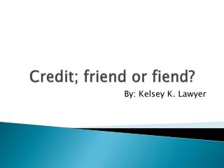 Credit; friend or fiend?