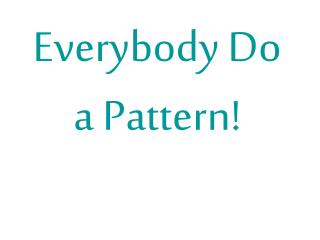 Everybody Do a Pattern!