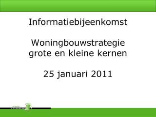 Informatiebijeenkomst Woningbouwstrategie grote en kleine kernen 25 januari 2011