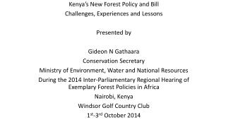 Kenya’s New Forest Policy and Bill Challenges, Experiences and Lessons Presented by