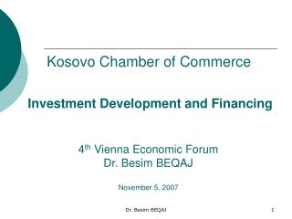 Investment Development and Financing 4 th Vienna Economic Forum Dr. Besim BEQAJ November 5, 2007