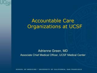 Accountable Care Organizations at UCSF Adrienne Green, MD
