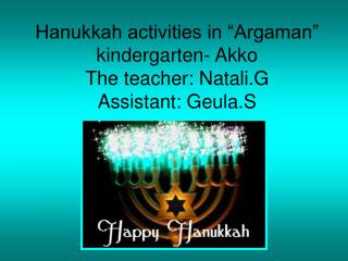 Hanukkah activities in “Argaman” kindergarten- Akko The teacher: Natali.G Assistant: Geula.S