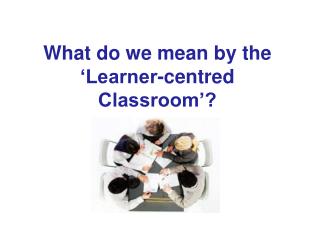 What do we mean by the ‘Learner-centred Classroom’?