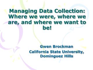 Managing Data Collection: Where we were, where we are, and where we want to be!