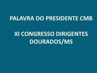 PALAVRA DO PRESIDENTE CMB XI CONGRESSO DIRIGENTES DOURADOS/MS