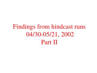 Findings from hindcast runs 04/30-05/21, 2002 Part II