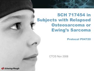 SCH 717454 in Subjects with Relapsed Osteosarcoma or Ewing’s Sarcoma Protocol P04720