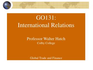 GO131: International Relations Professor Walter Hatch Colby College Global Trade and Finance