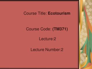 Course Title: Ecotourism Course Code: (TM371) Lecture:2 Lecture Number:2
