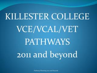 KILLESTER COLLEGE VCE/VCAL/VET PATHWAYS 2011 and beyond