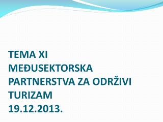 TEMA XI MEĐUSEKTORSKA PARTNERSTVA ZA ODRŽIVI TURIZAM 19.12.2013.