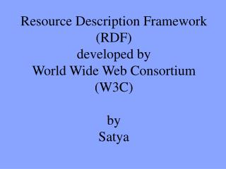 Resource Description Framework (RDF) developed by World Wide Web Consortium (W3C) by Satya