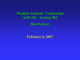 Weather Analysis: Contouring AOS 101 – Section 302 Ross Lazear February 6, 2007