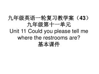 九年级英语一轮复习教学案（ 43 ） 九年级第十一单元 Unit 11 Could you please tell me where the restrooms are? 基本课件