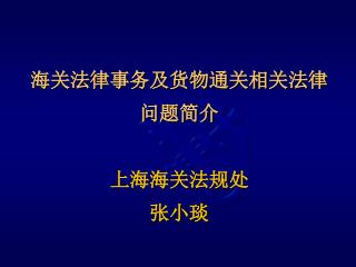 海关法律事务及货物通关相关法律 问题简介 上海海关法规处 张小琰
