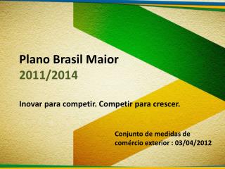 Plano Brasil Maior 2011/2014 Inovar para competir. Competir para crescer.