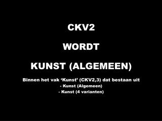 CKV2 WORDT KUNST (ALGEMEEN) Binnen het vak ‘Kunst’ (CKV2,3) dat bestaan uit - Kunst (Algemeen)