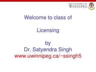 Welcome to class of Licensing by Dr. Satyendra Singh uwinnipeg/~ssingh5