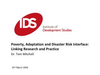 Poverty, Adaptation and Disaster Risk Interface: Linking Research and Practice Dr. Tom Mitchell