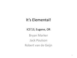 It’s Elemental! ICS’13, Eugene, OR
