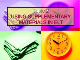 Topic 2 USING SUPPLEMENTARY MATERIALS IN ELT