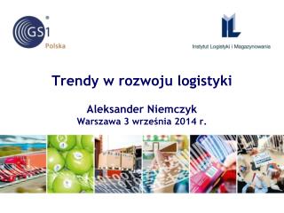 Trendy w rozwoju logistyki Aleksander Niemczyk Warszawa 3 września 2014 r.