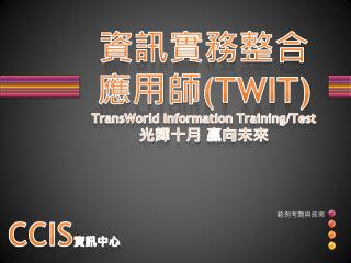 資訊 實務整合應用 師 (TWIT) TransWorld Information Training/Test 光輝 十月 贏向未來