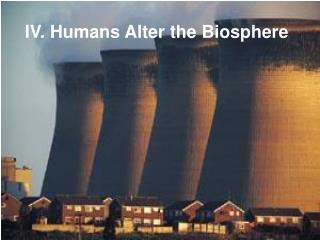IV. Humans Alter the Biosphere